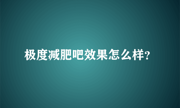 极度减肥吧效果怎么样？