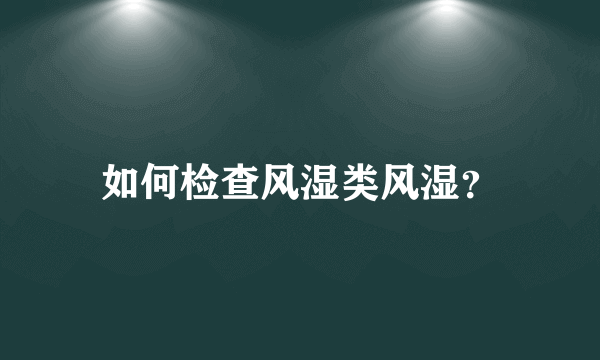 如何检查风湿类风湿？