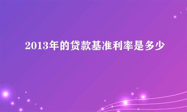 2013年的贷款基准利率是多少 