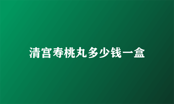 清宫寿桃丸多少钱一盒