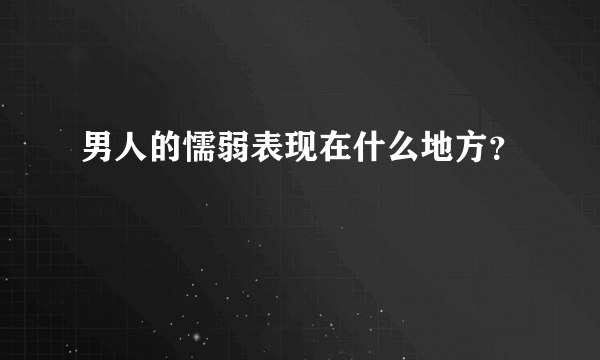 男人的懦弱表现在什么地方？