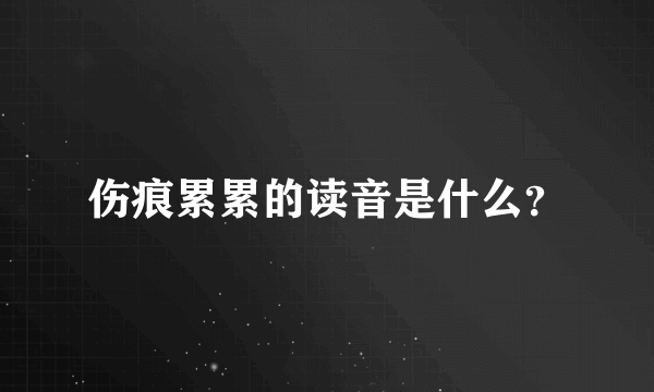 伤痕累累的读音是什么？