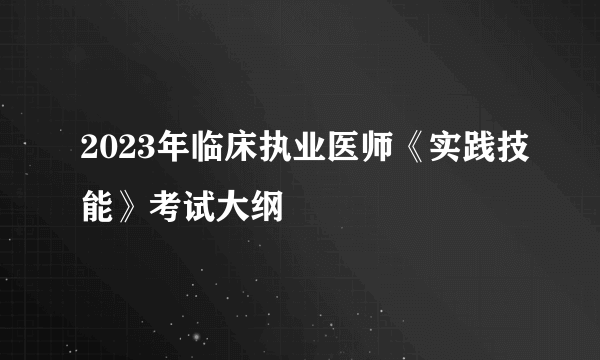 2023年临床执业医师《实践技能》考试大纲