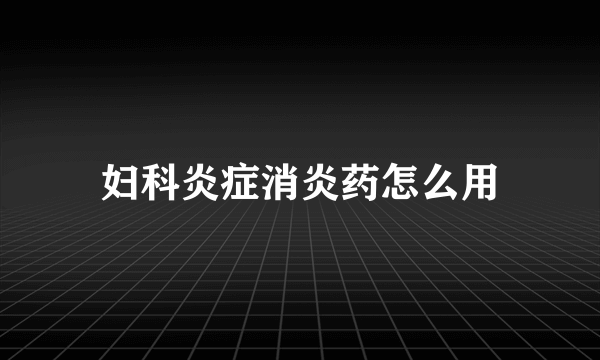 妇科炎症消炎药怎么用