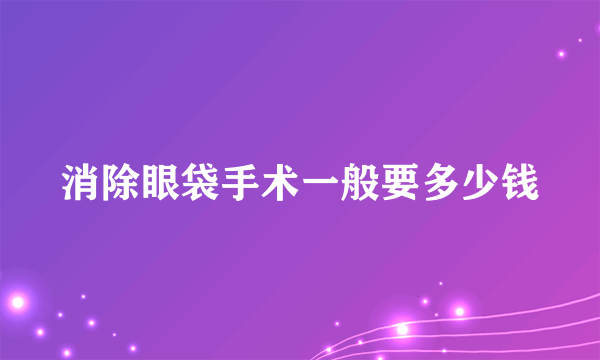 消除眼袋手术一般要多少钱