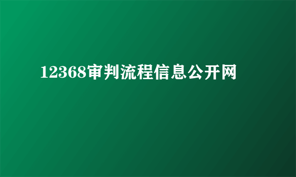 12368审判流程信息公开网