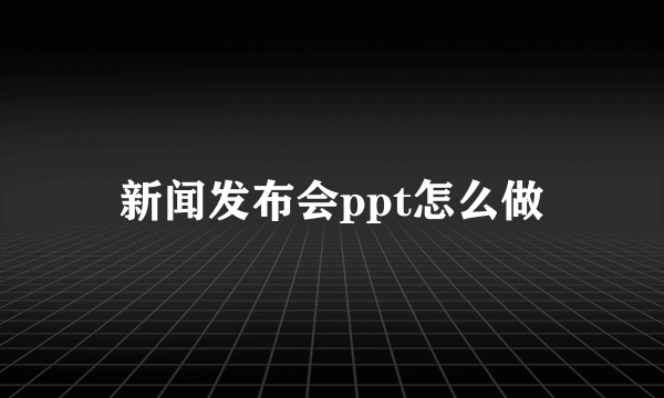 新闻发布会ppt怎么做