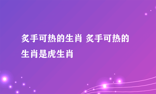 炙手可热的生肖 炙手可热的生肖是虎生肖