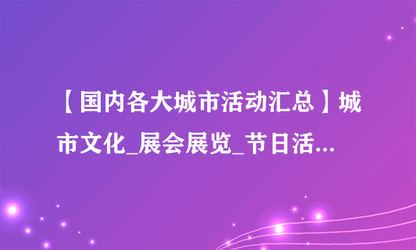 【国内各大城市活动汇总】城市文化_展会展览_节日活动_体育赛事等