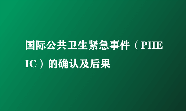 国际公共卫生紧急事件（PHEIC）的确认及后果