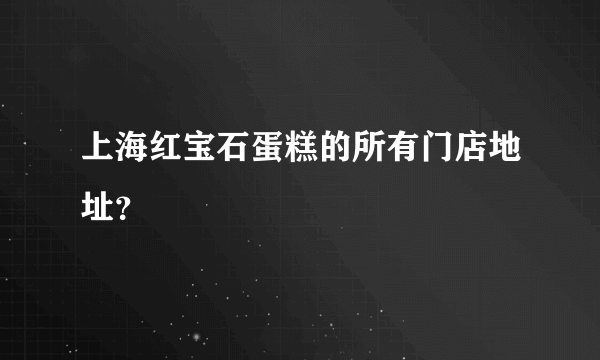 上海红宝石蛋糕的所有门店地址？