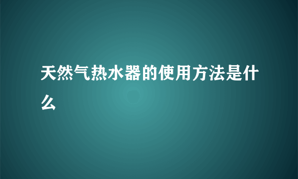 天然气热水器的使用方法是什么