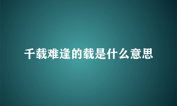 千载难逢的载是什么意思