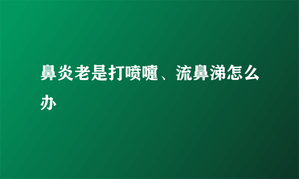 鼻炎老是打喷嚏、流鼻涕怎么办