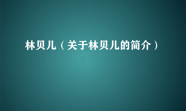 林贝儿（关于林贝儿的简介）