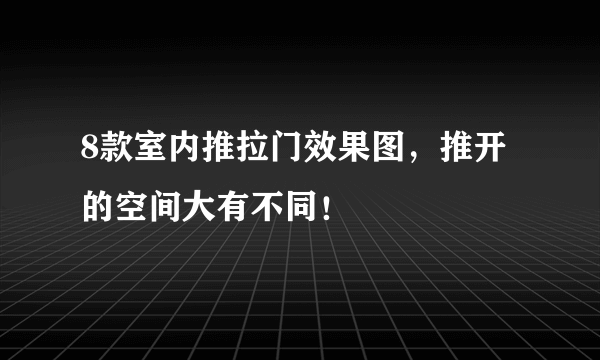 8款室内推拉门效果图，推开的空间大有不同！