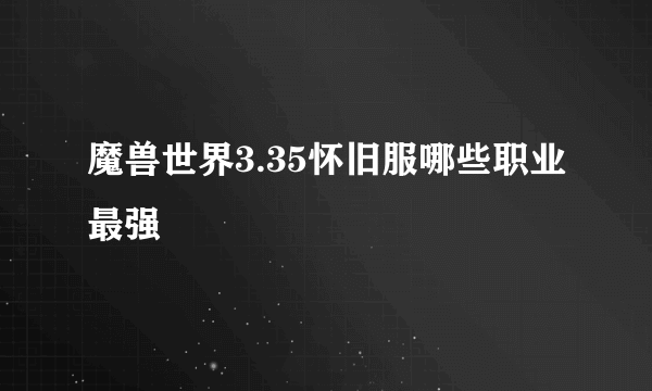 魔兽世界3.35怀旧服哪些职业最强