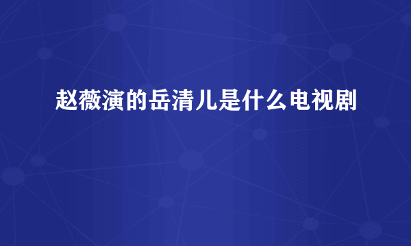 赵薇演的岳清儿是什么电视剧