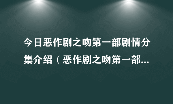 今日恶作剧之吻第一部剧情分集介绍（恶作剧之吻第一部剧情介绍）