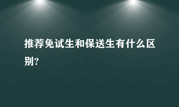 推荐免试生和保送生有什么区别?