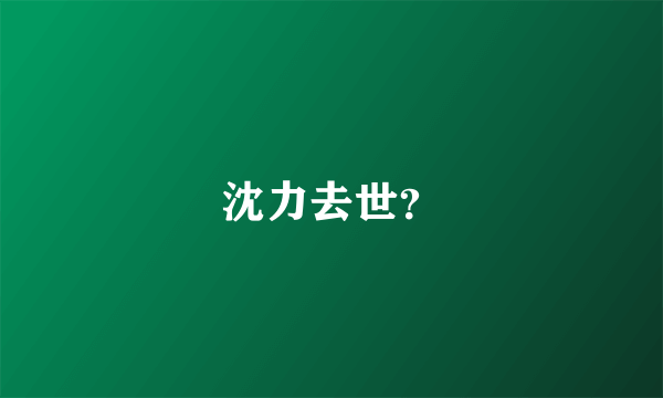 沈力去世？