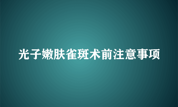 光子嫩肤雀斑术前注意事项