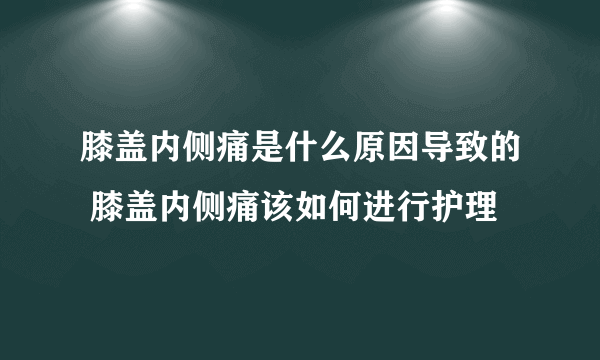 膝盖内侧痛是什么原因导致的 膝盖内侧痛该如何进行护理