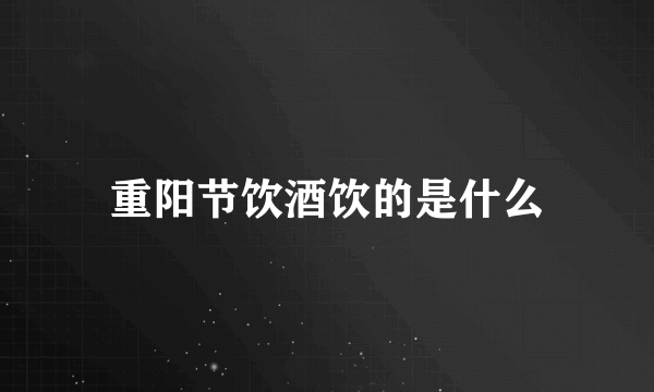 重阳节饮酒饮的是什么