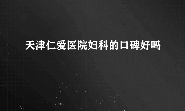 天津仁爱医院妇科的口碑好吗