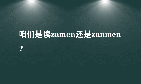 咱们是读zamen还是zanmen？