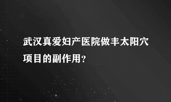 武汉真爱妇产医院做丰太阳穴项目的副作用？