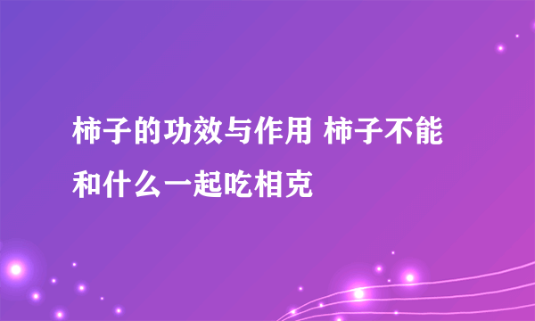 柿子的功效与作用 柿子不能和什么一起吃相克