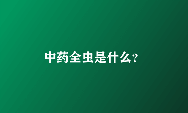 中药全虫是什么？