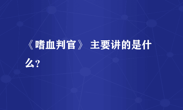 《嗜血判官》 主要讲的是什么？