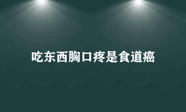 吃东西胸口疼是食道癌