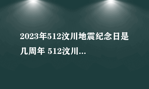 2023年512汶川地震纪念日是几周年 512汶川地震是几几