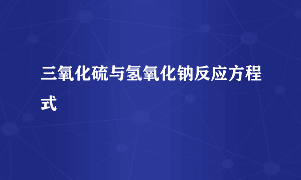 三氧化硫与氢氧化钠反应方程式