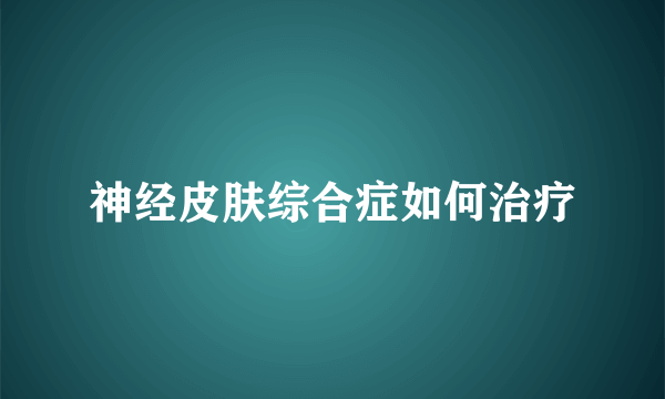 神经皮肤综合症如何治疗