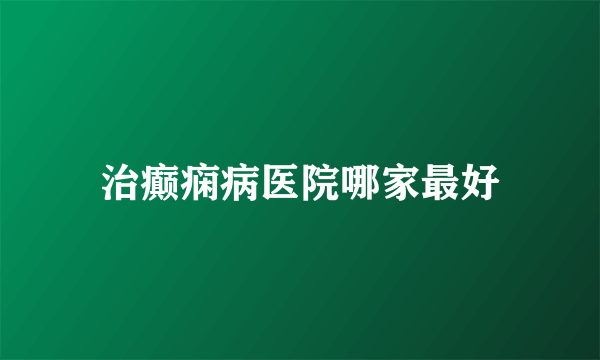 治癫痫病医院哪家最好