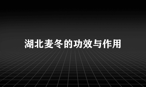 湖北麦冬的功效与作用