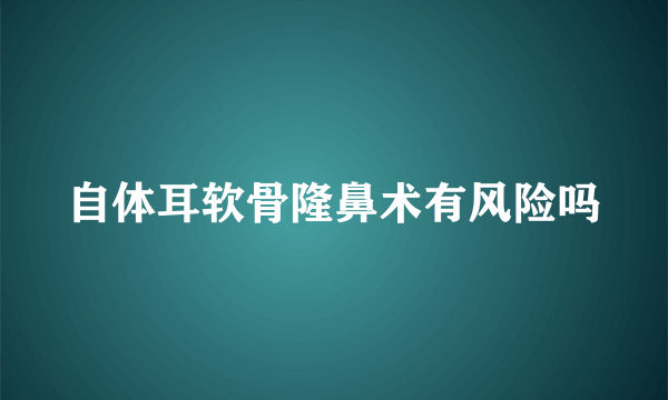 自体耳软骨隆鼻术有风险吗