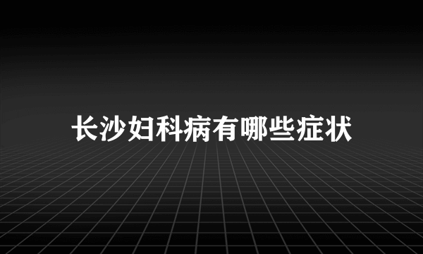 长沙妇科病有哪些症状