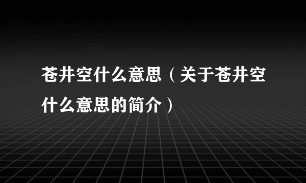 苍井空什么意思（关于苍井空什么意思的简介）