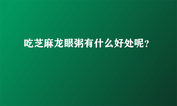 吃芝麻龙眼粥有什么好处呢？