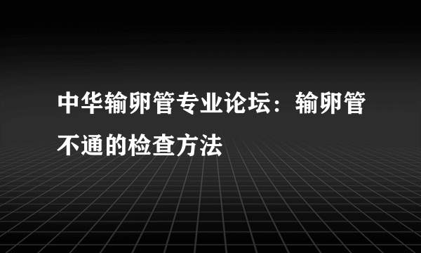 中华输卵管专业论坛：输卵管不通的检查方法