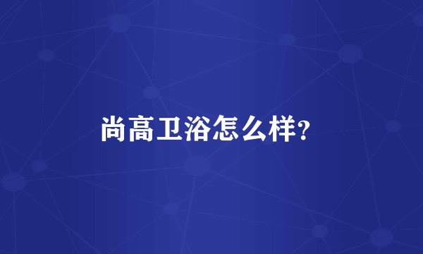 尚高卫浴怎么样？