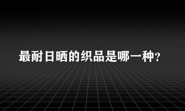 最耐日晒的织品是哪一种？