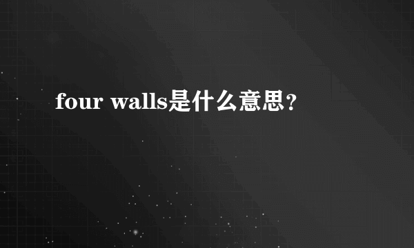 four walls是什么意思？