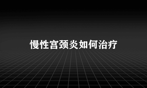 慢性宫颈炎如何治疗