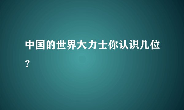 中国的世界大力士你认识几位？